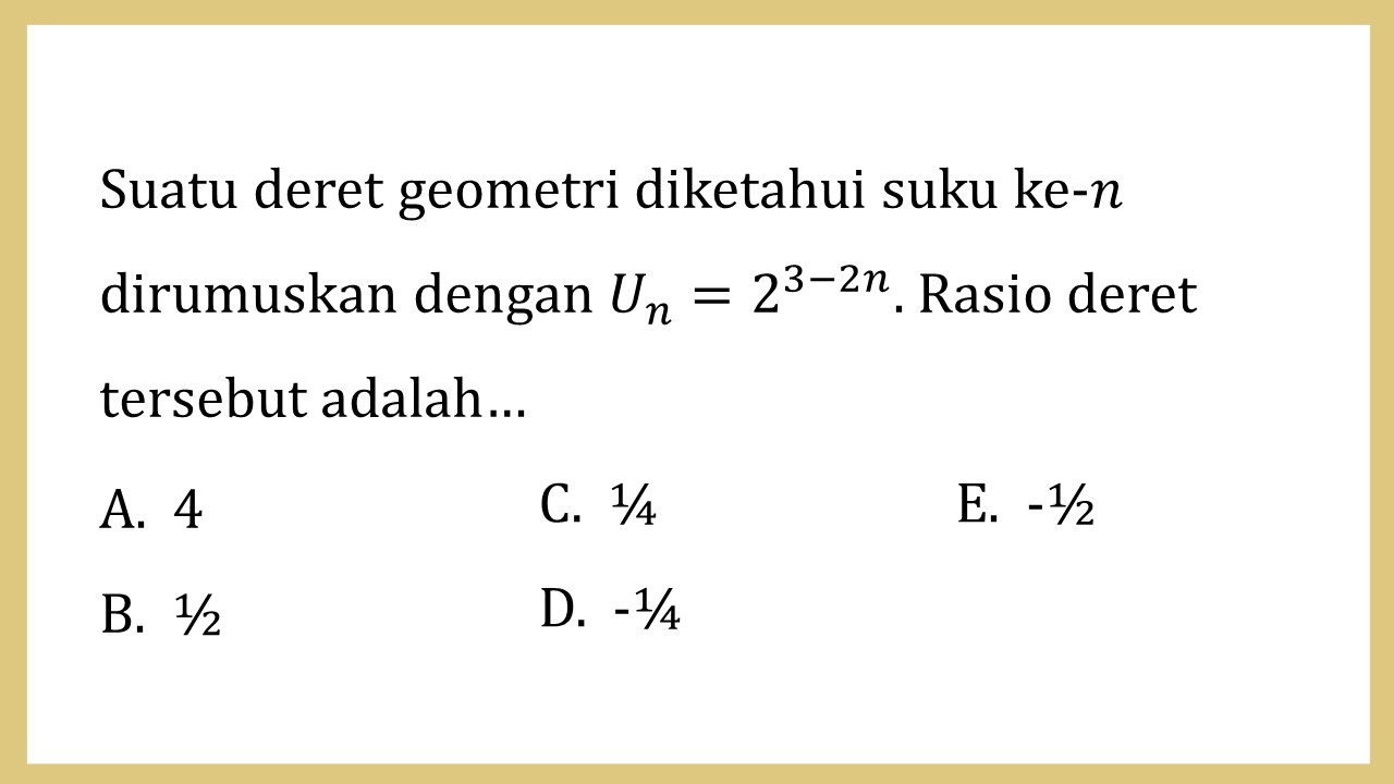 Suatu deret geometri diketahui suku ke-n dirumuskan dengan Un=2^(3-2n). Rasio deret tersebut adalah…
