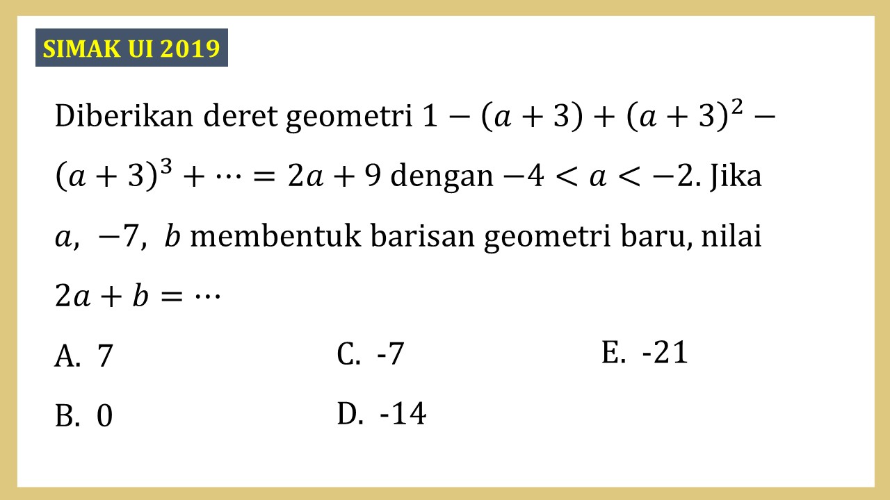 Diberikan deret geometri 1-(a+3)+(a+3)^2-(a+3)^3+⋯=2a+9 dengan -4<a<-2. Jika a, -7, b membentuk barisan geometri baru, nilai 2a+b=⋯
