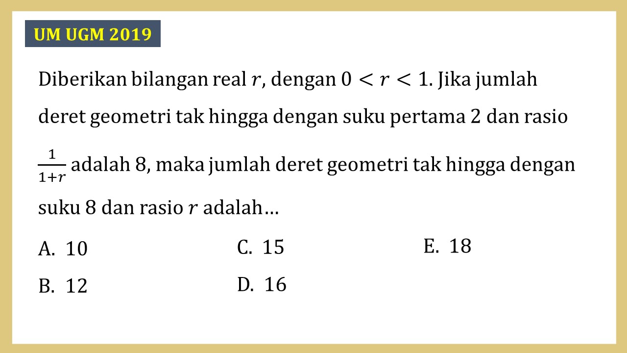 Diberikan bilangan real r, dengan 0<r<1. Jika jumlah deret geometri tak hingga dengan suku pertama 2 dan rasio 1/(1+r) adalah 8, maka jumlah deret geometri tak hingga dengan suku 8 dan rasio r adalah…
