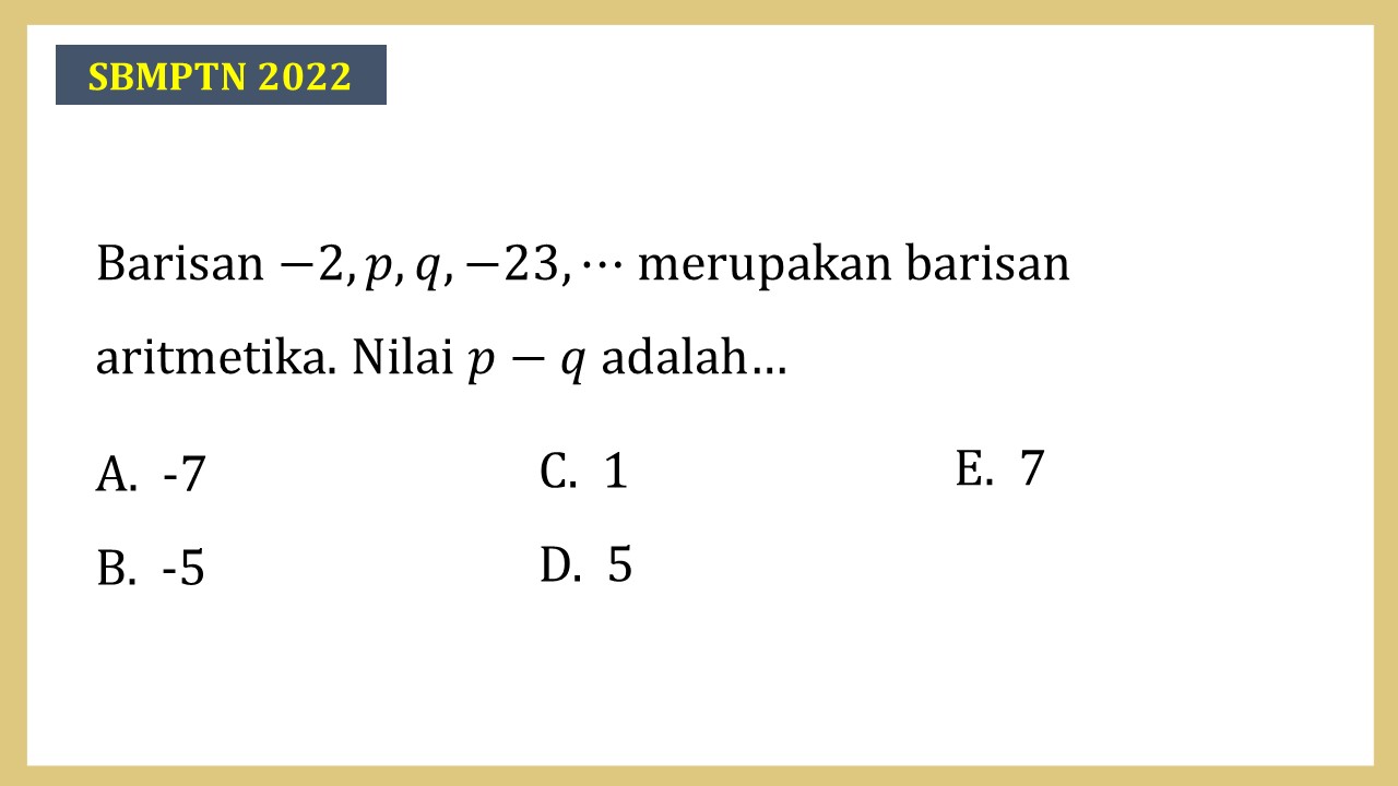 Barisan −2, p, q, -23, ⋯ merupakan barisan aritmetika. Nilai p-q adalah…

